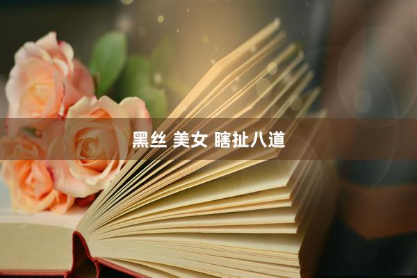 黑丝 美女 瞎扯八道