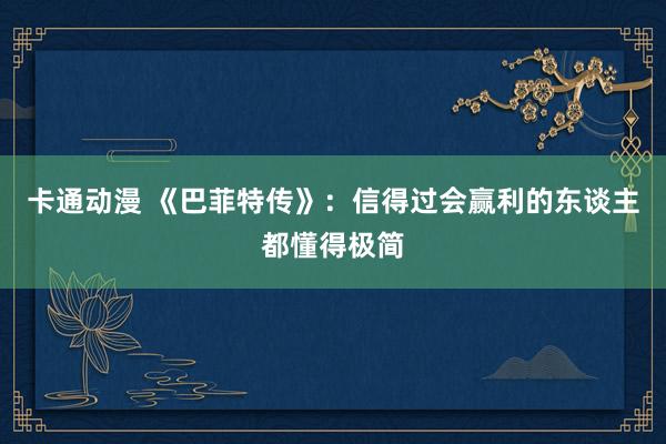 卡通动漫 《巴菲特传》：信得过会赢利的东谈主都懂得极简