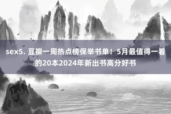 sex5. 豆瓣一周热点榜保举书单！5月最值得一看的20本2024年新出书高分好书
