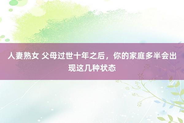 人妻熟女 父母过世十年之后，你的家庭多半会出现这几种状态