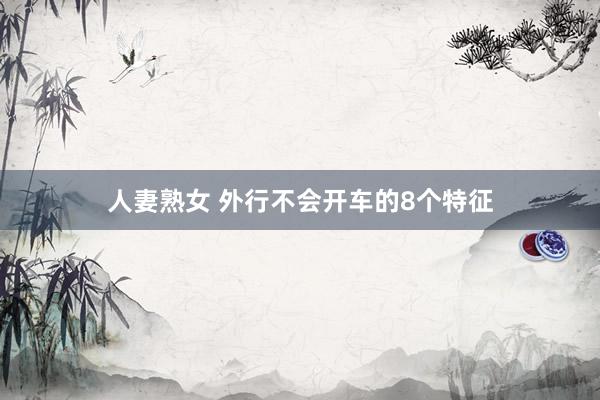人妻熟女 外行不会开车的8个特征