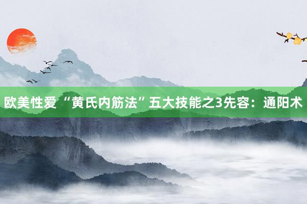 欧美性爱 “黄氏内筋法”五大技能之3先容:通阳术