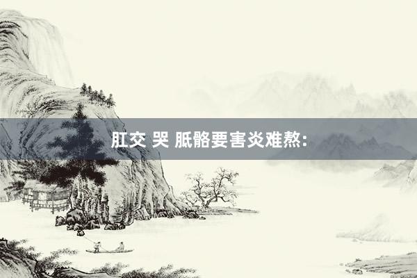 肛交 哭 胝骼要害炎难熬: