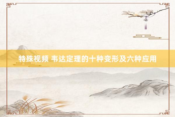 特殊视频 韦达定理的十种变形及六种应用