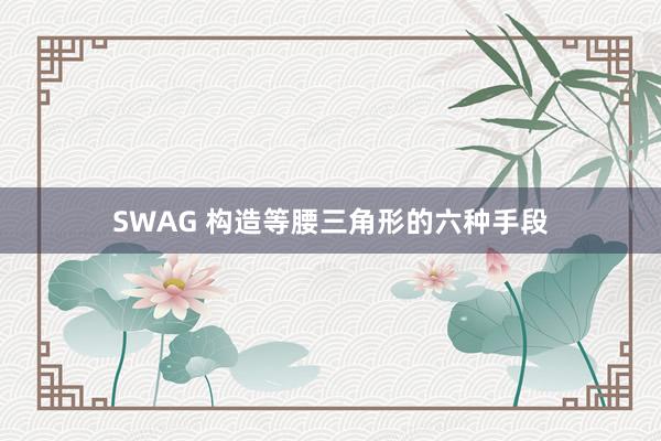 SWAG 构造等腰三角形的六种手段