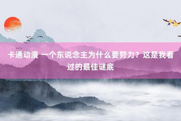 卡通动漫 一个东说念主为什么要努力？这是我看过的最佳谜底