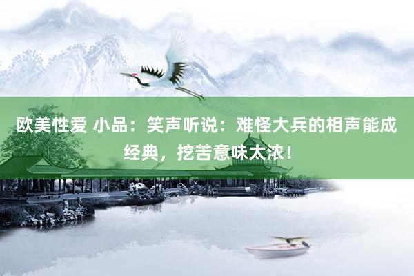 欧美性爱 小品：笑声听说：难怪大兵的相声能成经典，挖苦意味太浓！