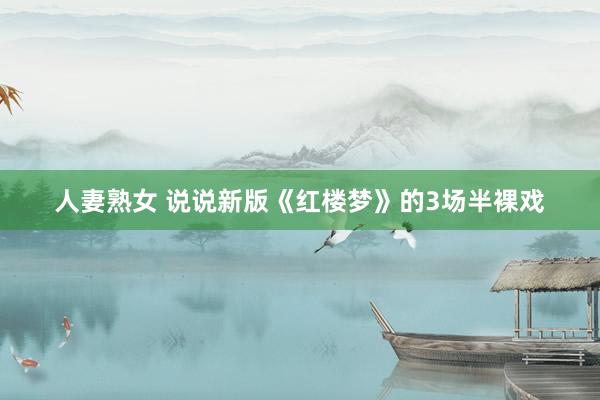 人妻熟女 说说新版《红楼梦》的3场半裸戏