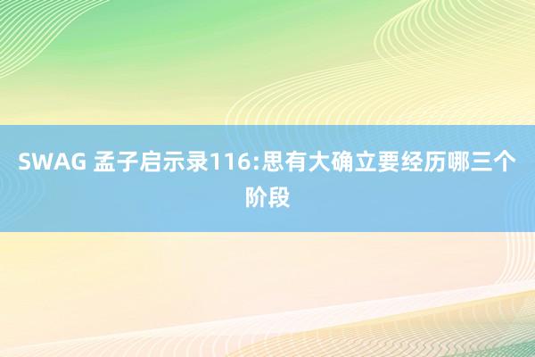 SWAG 孟子启示录116:思有大确立要经历哪三个阶段