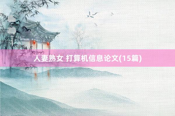人妻熟女 打算机信息论文(15篇)