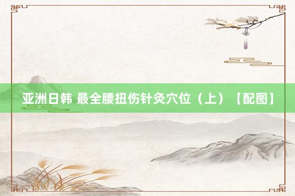 亚洲日韩 最全腰扭伤针灸穴位（上）【配图】