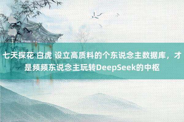 七天探花 白虎 设立高质料的个东说念主数据库，才是频频东说念主玩转DeepSeek的中枢