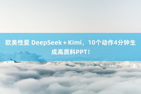 欧美性爱 DeepSeek＋Kimi，10个动作4分钟生成高质料PPT！