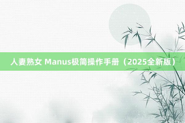 人妻熟女 Manus极简操作手册（2025全新版）