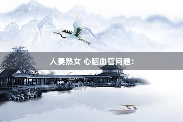人妻熟女 心脑血管问题：