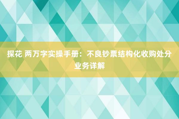 探花 两万字实操手册：不良钞票结构化收购处分业务详解